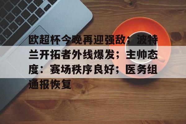 欧超杯今晚再迎强敌；波特兰开拓者外线爆发；主帅态度：赛场秩序良好；医务组通报恢复的简单介绍